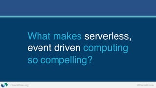 OpenWhisk.org @DanielKrook
What makes serverless,
event driven computing
so compelling?
 