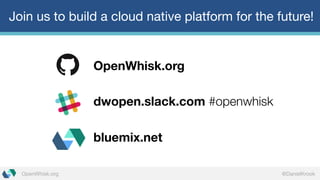 @DanielKrookOpenWhisk.org
Join us to build a cloud native platform for the future!
OpenWhisk.org
dwopen.slack.com #openwhisk
bluemix.net
 