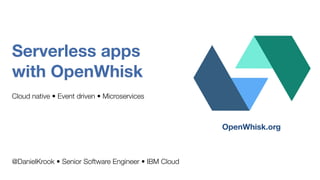 Serverless apps
with OpenWhisk
Cloud native • Event driven • Microservices
@DanielKrook • Senior Software Engineer • IBM Cloud
OpenWhisk.org
 
