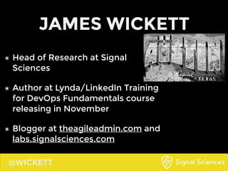@WICKETT
JAMES WICKETT
๏ Head of Research at Signal
Sciences
๏ Author at Lynda/LinkedIn Training
for DevOps Fundamentals c...
