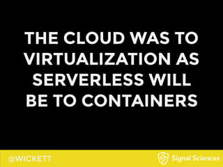 @WICKETT
THE CLOUD WAS TO
VIRTUALIZATION AS
SERVERLESS WILL
BE TO CONTAINERS
 