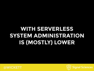 @WICKETT
WITH SERVERLESS
SYSTEM ADMINISTRATION
IS (MOSTLY) LOWER
 