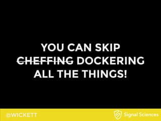 @WICKETT
YOU CAN SKIP
CHEFFING DOCKERING
ALL THE THINGS!
 