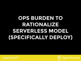 @WICKETT
OPS BURDEN TO
RATIONALIZE
SERVERLESS MODEL
(SPECIFICALLY DEPLOY)
 