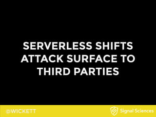 @WICKETT
SERVERLESS SHIFTS
ATTACK SURFACE TO
THIRD PARTIES
 