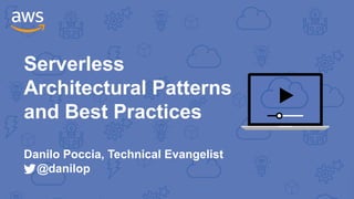 Serverless
Architectural Patterns
and Best Practices
Danilo Poccia, Technical Evangelist
@danilop
 