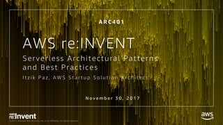 © 2017, Amazon Web Services, Inc. or its Affiliates. All rights reserved.
I t z i k P a z , A W S S t a r t u p S o l u t i o n A r c h i t e c t
Serverless Architectural Patterns
and Best Practices
N o v e m b e r 3 0 , 2 0 1 7
A R C 4 0 1
AWS re:INVENT
 
