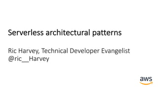 Serverless architectural patterns
Ric Harvey, Technical Developer Evangelist
@ric__Harvey
 
