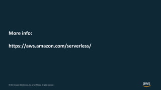 © 2017, Amazon Web Services, Inc. or its Affiliates. All rights reserved.
More info:
https://aws.amazon.com/serverless/
 