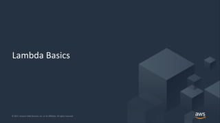 © 2017, Amazon Web Services, Inc. or its Affiliates. All rights reserved.© 2017, Amazon Web Services, Inc. or its Affiliates. All rights reserved.
Lambda Basics
 