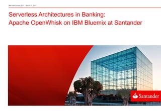 Serverless Architectures in Banking:
Apache OpenWhisk on IBM Bluemix at Santander
IBM InterConnect 2017 – March 21, 2017
 