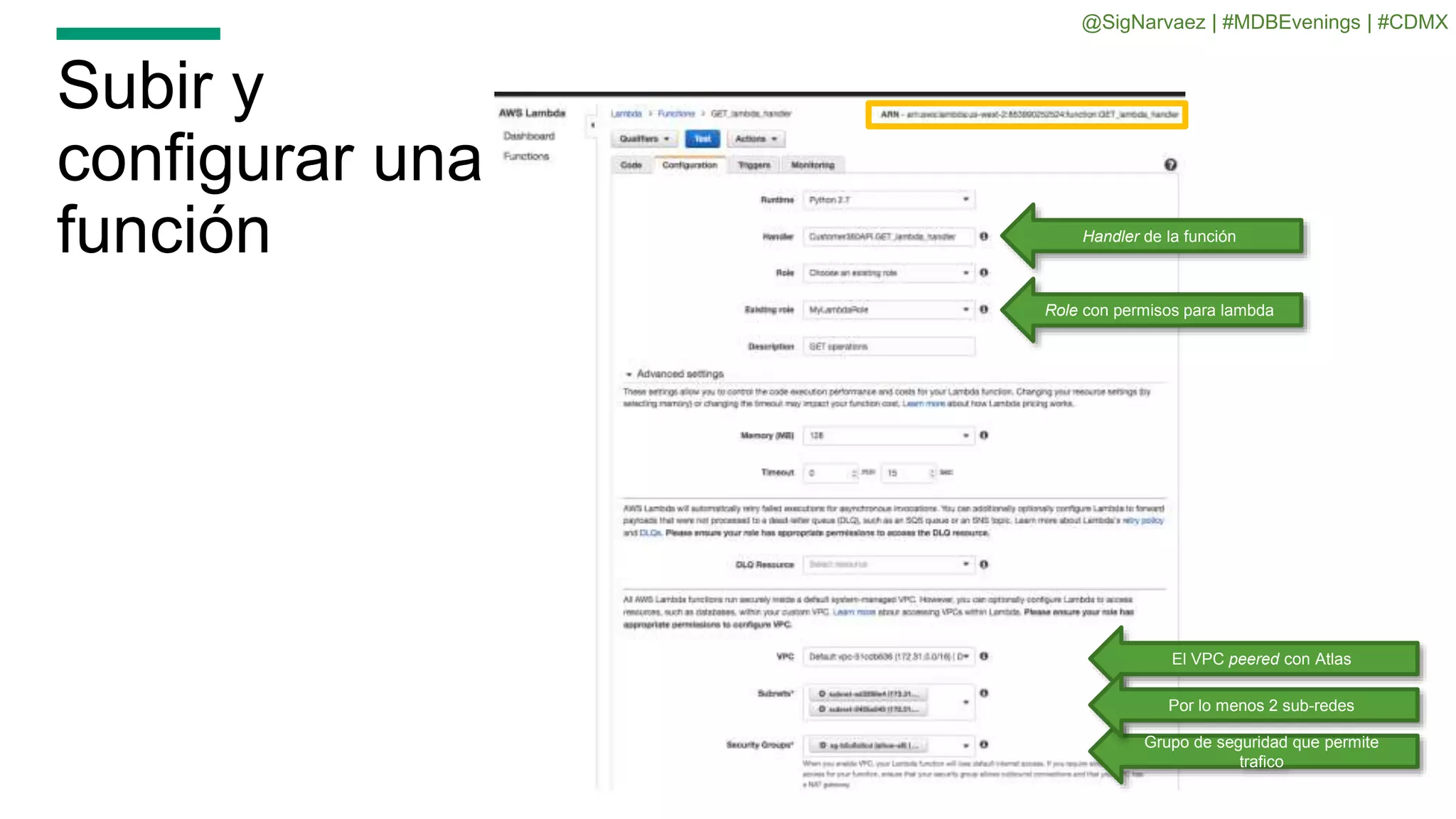 Subir y
configurar una
función Handler de la función
Role con permisos para lambda
El VPC peered con Atlas
Grupo de seguridad que permite
trafico
Por lo menos 2 sub-redes
@SigNarvaez | #MDBEvenings | #CDMX
 