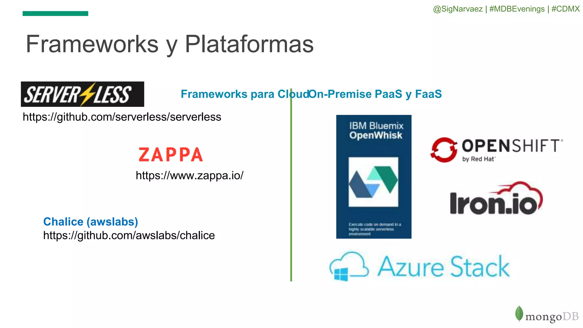 Frameworks y Plataformas
https://github.com/serverless/serverless
https://www.zappa.io/
Chalice (awslabs)
https://github.com/awslabs/chalice
Frameworks para CloudOn-Premise PaaS y FaaS
@SigNarvaez | #MDBEvenings | #CDMX
 