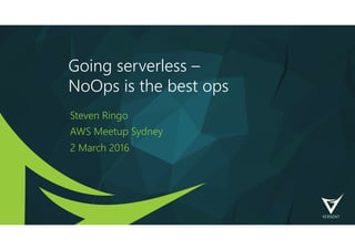 Going serverless – 
NoOps is the best ops
Steven Ringo
AWS Meetup Sydney
2 March 2016
 
