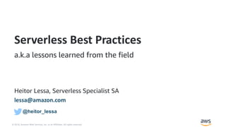 © 2018, Amazon Web Services, Inc. or its Affiliates. All rights reserved.
Heitor Lessa, Serverless Specialist SA
lessa@amazon.com
Serverless Best Practices
a.k.a lessons learned from the field
@heitor_lessa
 