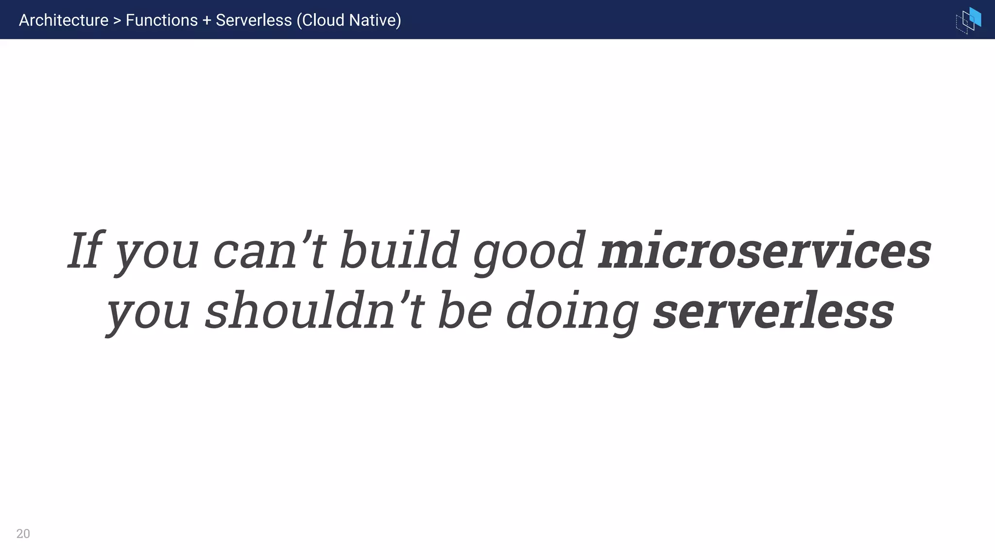 20
If you can’t build good microservices
you shouldn’t be doing serverless
Architecture > Functions + Serverless (Cloud Native)
 