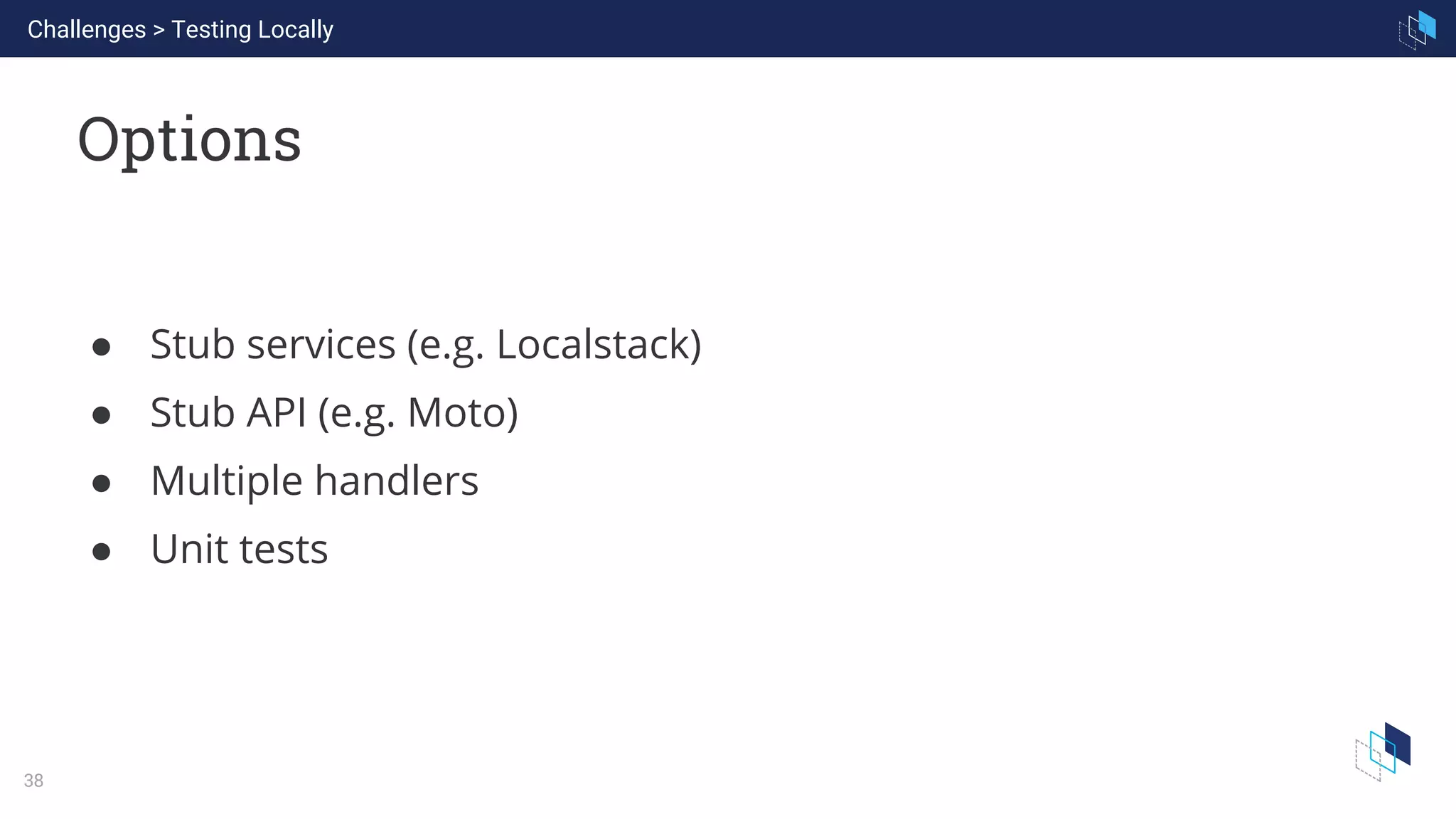WHAT WE ARE KNOWN FOR
38
Options
Challenges > Testing Locally
● Stub services (e.g. Localstack)
● Stub API (e.g. Moto)
● Multiple handlers
● Unit tests
 