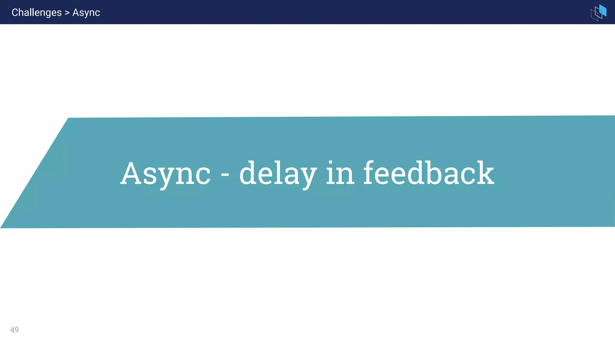 49
Async - delay in feedback
Challenges > Async
 