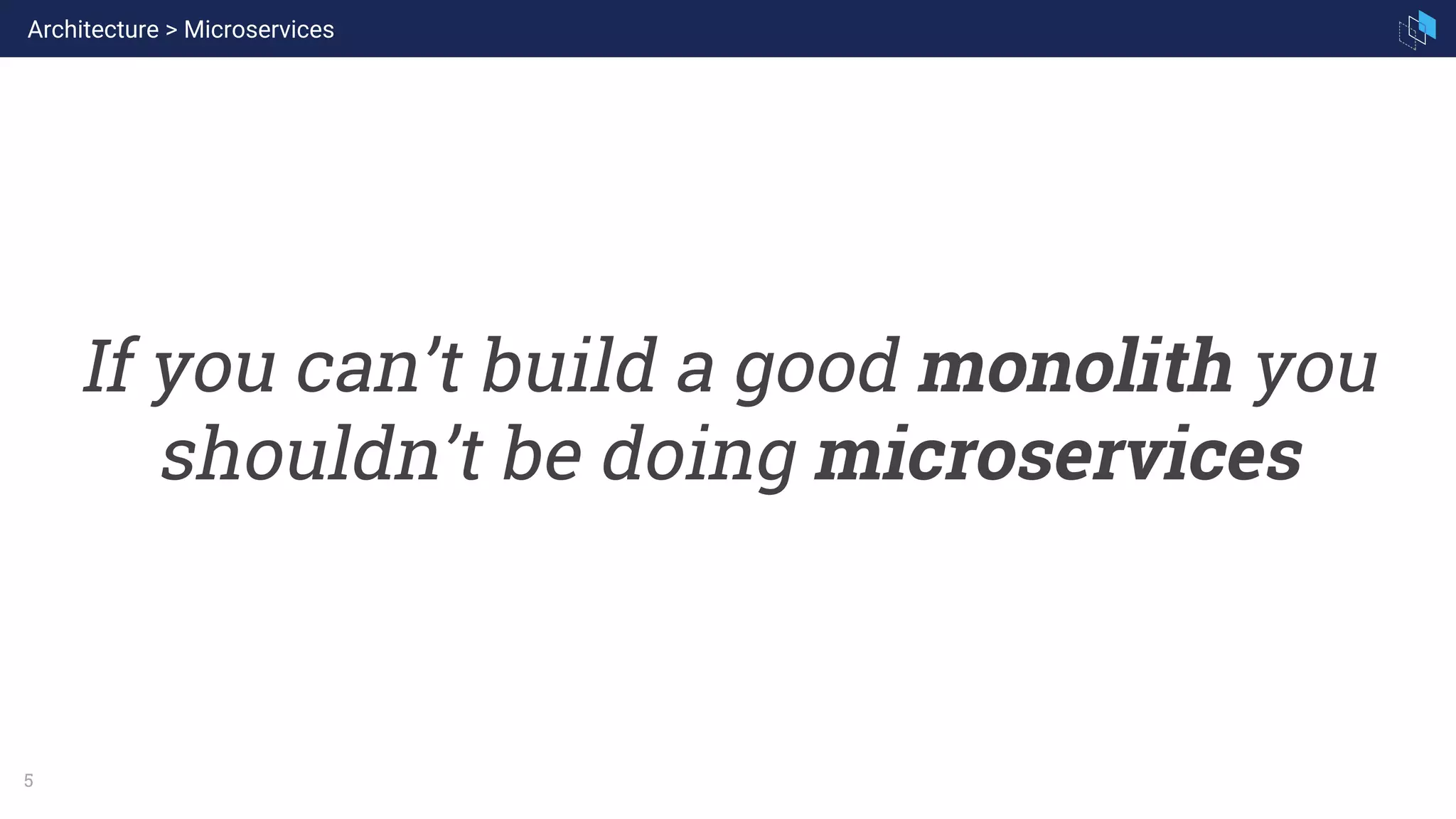 5
If you can’t build a good monolith you
shouldn’t be doing microservices
Architecture > Microservices
 