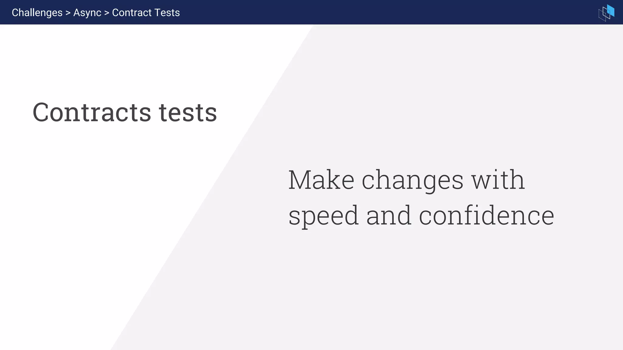 Make changes with
speed and confidence
Contracts tests
Challenges > Async > Contract Tests
 