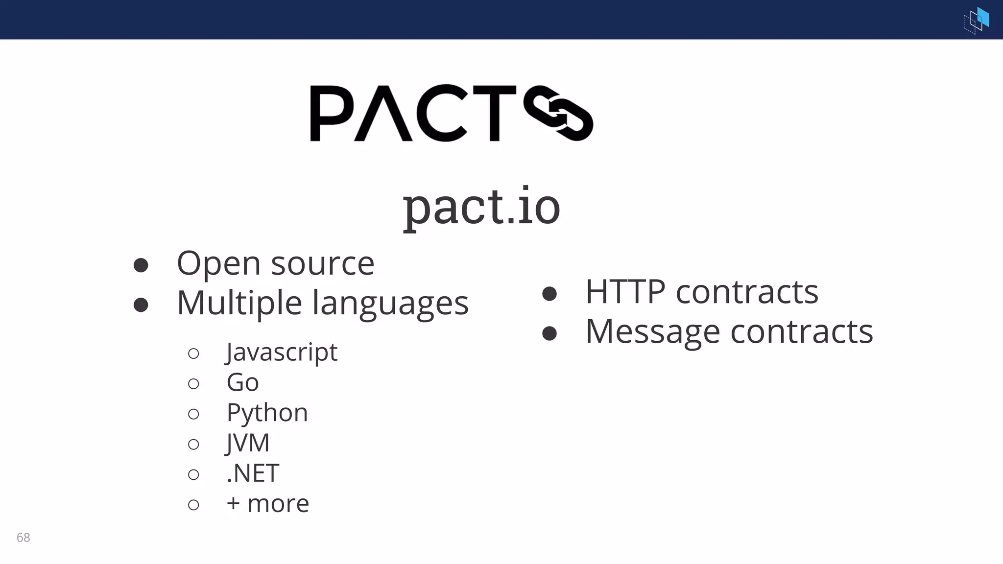 68
● Open source
● Multiple languages
○ Javascript
○ Go
○ Python
○ JVM
○ .NET
○ + more
pact.io
● HTTP contracts
● Message contracts
 