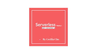 Serverless Node.js
npm i serverless -g
- By Cecilia Cho
 
