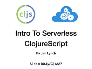 Intro To Serverless
ClojureScript
By Jim Lynch
Slides: Bit.Ly/Cljs227
 