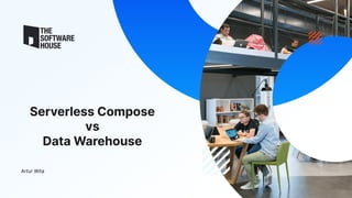 Serverless Compose
vs
Data Warehouse
Artur Wita
 