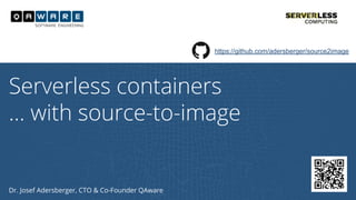 Dr. Josef Adersberger, CTO & Co-Founder QAware
Serverless containers
… with source-to-image
https://github.com/adersberger/source2image
 