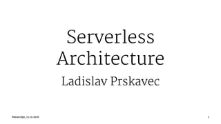 Serverless
Architecture
Ladislav Prskavec
Datascript, 13.12.2016 1
 