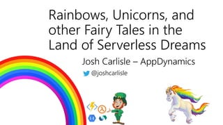 Rainbows, Unicorns, and
other Fairy Tales in the
Land of Serverless Dreams
Josh Carlisle – AppDynamics
@joshcarlisle
 