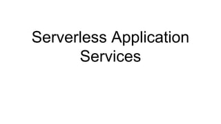 Serverless Application
Services
 