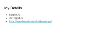 My Details
● blog.h4.nz
● steve@h4.nz
● https://www.linkedin.com/in/steve-hogg/
 