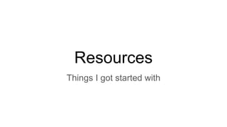 Resources
Things I got started with
 