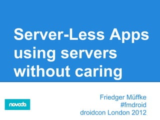Server-Less Apps
using servers
without caring
             Friedger Müffke
                    #fmdroid
       droidcon London 2012
 