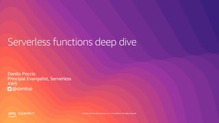 © 2019, Amazon Web Services, Inc. or its affiliates. All rights reserved.S U M M I T
Serverless functions deep dive
Danilo Poccia
Principal Evangelist, Serverless
AWS
@danilop
 