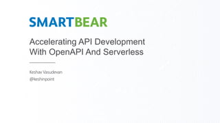 Accelerating API Development
With OpenAPI And Serverless
Keshav Vasudevan
@keshinpoint
 