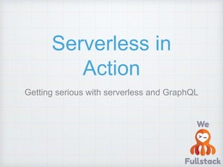 Serverless in
Action
Getting serious with serverless and GraphQL
 