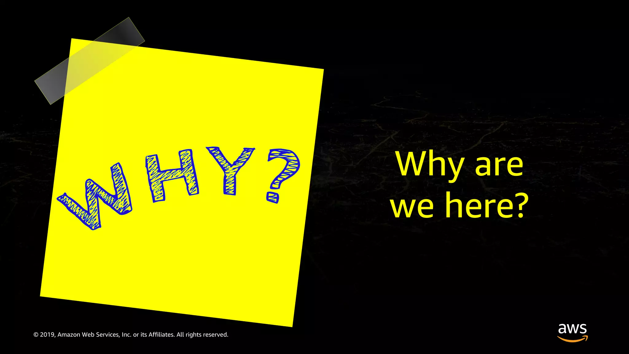 © 2019, Amazon Web Services, Inc. or its Affiliates. All rights reserved.
Why are
we here?
 