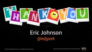 © 2019, Amazon Web Services, Inc. or its Affiliates. All rights reserved.
Eric Johnson
@edjgeek
Image Source: https://pixabay.com/illustrations/thank-you-polaroid-letters-2490552/
 