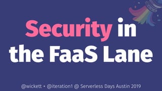 Security in
the FaaS Lane
@wickett + @iteration1 @ Serverless Days Austin 2019
 