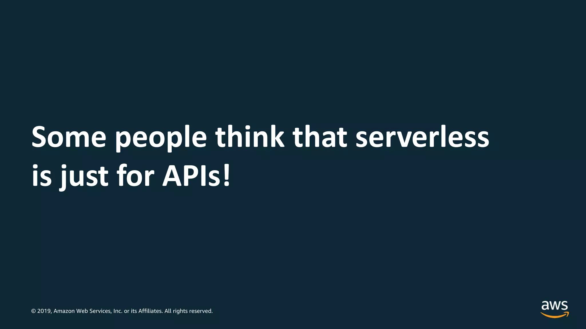© 2019, Amazon Web Services, Inc. or its Affiliates. All rights reserved.
Some people think that serverless
is just for APIs!
 