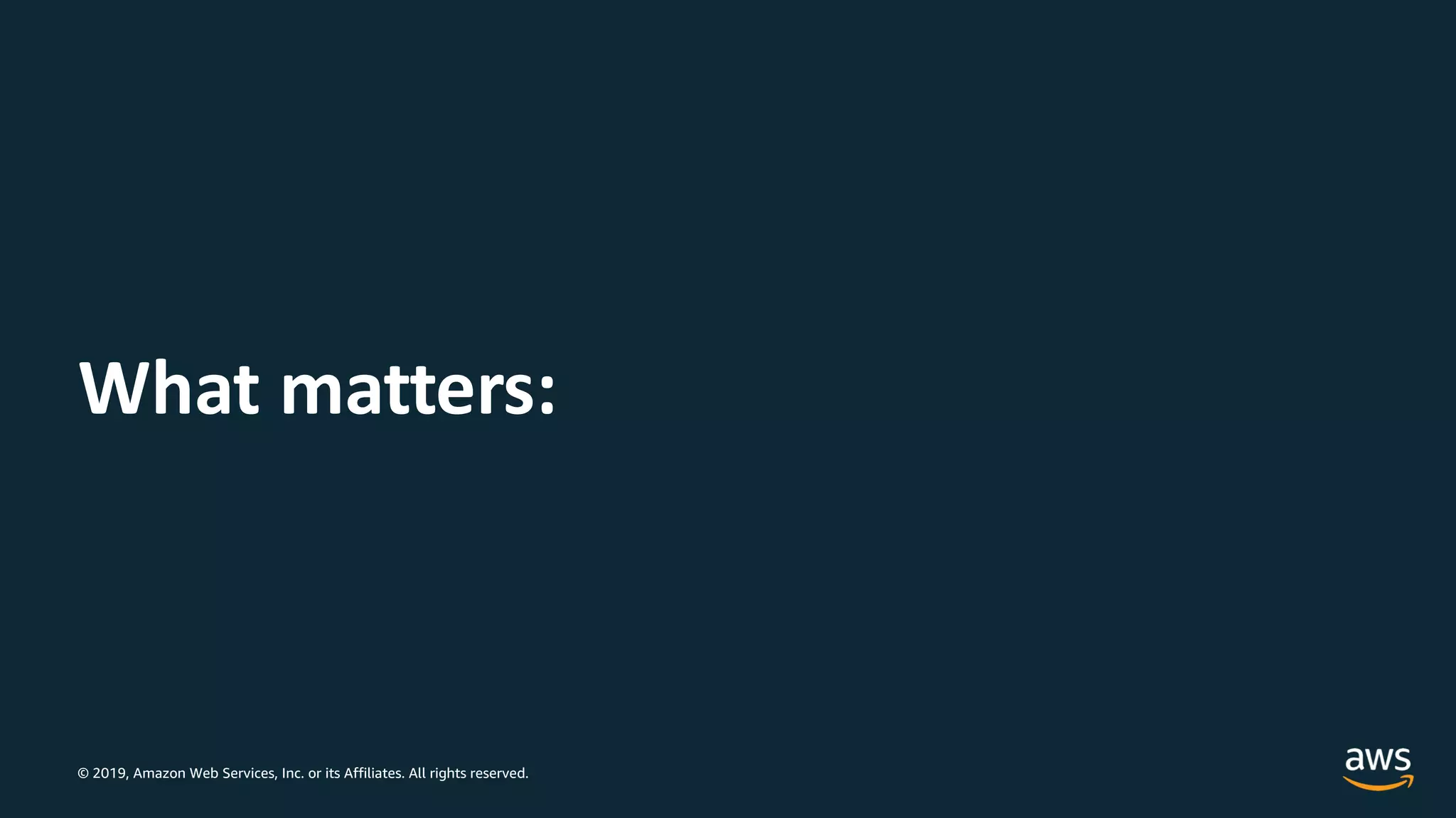 © 2019, Amazon Web Services, Inc. or its Affiliates. All rights reserved.
What matters:
 