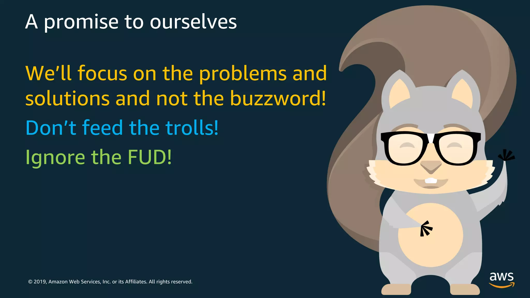 © 2019, Amazon Web Services, Inc. or its Affiliates. All rights reserved.
A promise to ourselves
We’ll focus on the problems and
solutions and not the buzzword!
Don’t feed the trolls!
Ignore the FUD!
 
