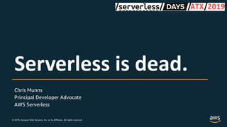 © 2019, Amazon Web Services, Inc. or its Affiliates. All rights reserved.
Chris Munns
Principal Developer Advocate
AWS Serverless
Serverless is dead.
 