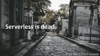 © 2019, Amazon Web Services, Inc. or its Affiliates. All rights reserved.
Serverless is dead.
Photo by Echo Grid on Unspla...