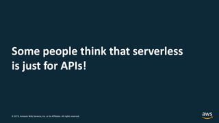 © 2019, Amazon Web Services, Inc. or its Affiliates. All rights reserved.
Some people think that serverless
is just for AP...