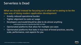 © 2019, Amazon Web Services, Inc. or its Affiliates. All rights reserved.
Serverless is Dead
What we should instead be foc...