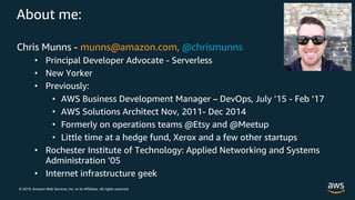 © 2019, Amazon Web Services, Inc. or its Affiliates. All rights reserved.
About me:
Chris Munns - munns@amazon.com, @chris...