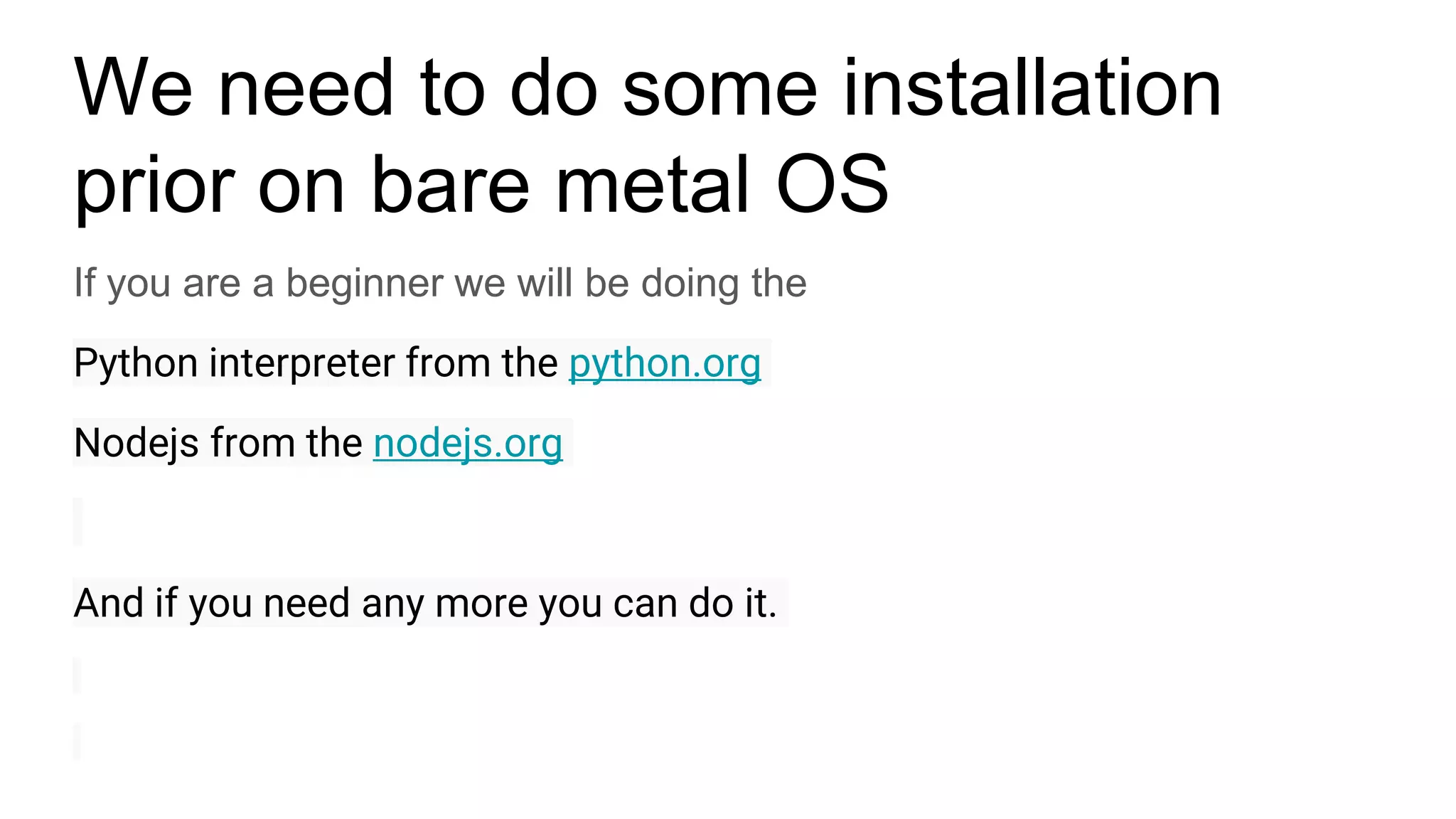 We need to do some installation
prior on bare metal OS
If you are a beginner we will be doing the
Python interpreter from the python.org
Nodejs from the nodejs.org
And if you need any more you can do it.
 
